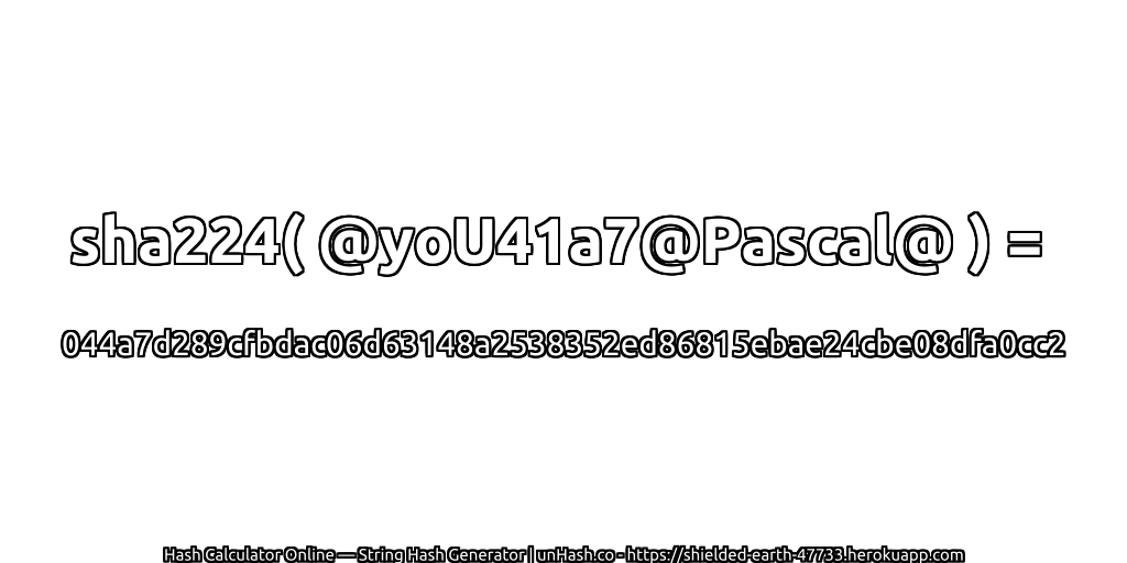 sha224( @yoU41a7@Pascal@ ) = 044a7d289cfbdac06d63148a2538352ed86815ebae24cbe08dfa0cc2 | unHash.co