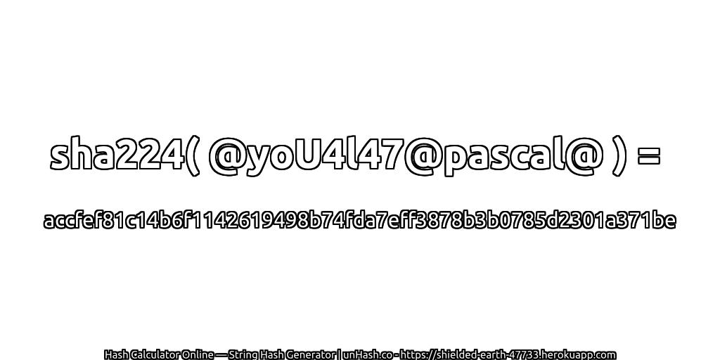 sha224( @yoU4l47@pascal@ ) = accfef81c14b6f1142619498b74fda7eff3878b3b0785d2301a371be | unHash.co