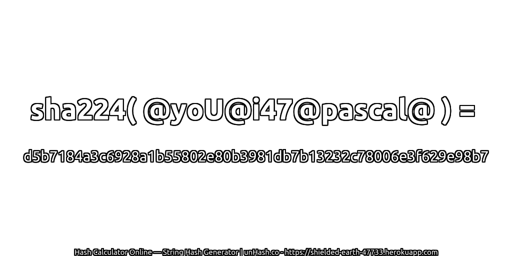 sha224( @yoU@i47@pascal@ ) = d5b7184a3c6928a1b55802e80b3981db7b13232c78006e3f629e98b7 | unHash.co