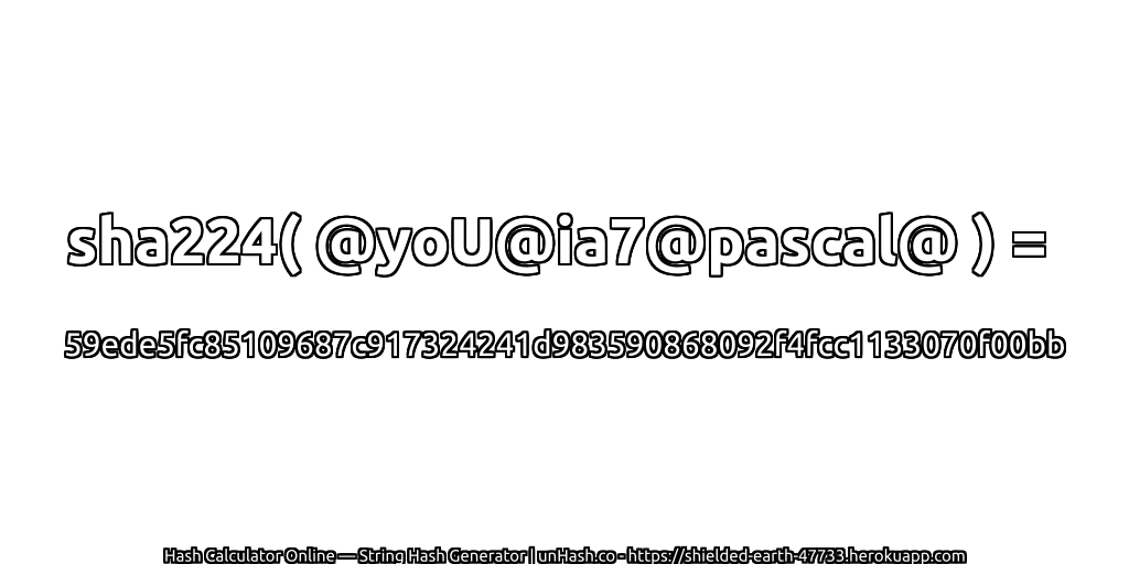 sha224( @yoU@ia7@pascal@ ) = 59ede5fc85109687c917324241d983590868092f4fcc1133070f00bb | unHash.co