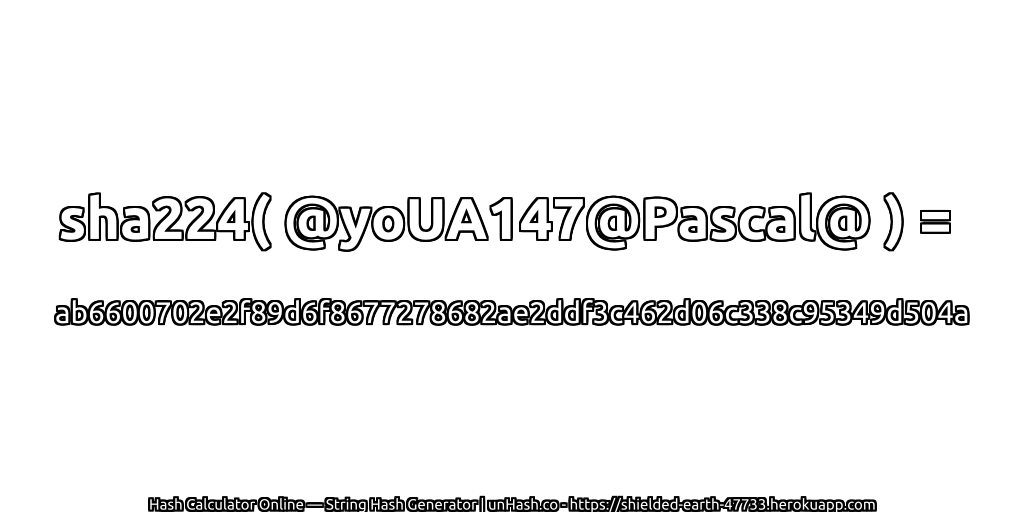 sha224( @yoUA147@Pascal@ ) = ab6600702e2f89d6f8677278682ae2ddf3c462d06c338c95349d504a | unHash.co