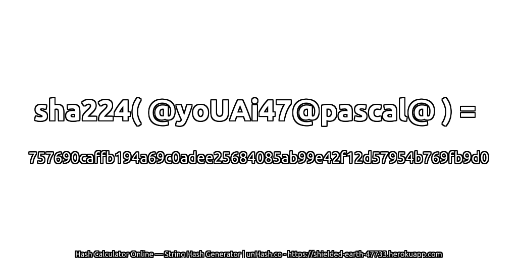 sha224( @yoUAi47@pascal@ ) = 757690caffb194a69c0adee25684085ab99e42f12d57954b769fb9d0 | unHash.co