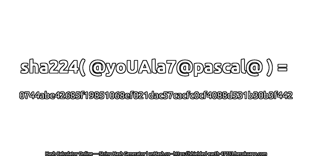 sha224( @yoUAla7@pascal@ ) = 0744abe42685f19851068ef021dac57cacfc0cf4088d531b30b3f442 | unHash.co