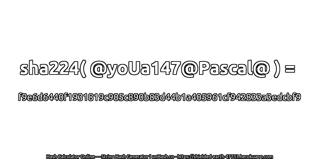 sha224( @yoUa147@Pascal@ ) = f9e6d6440f1931819c905c890b83d44b1a405961cf942833a3edcbf9 | unHash.co