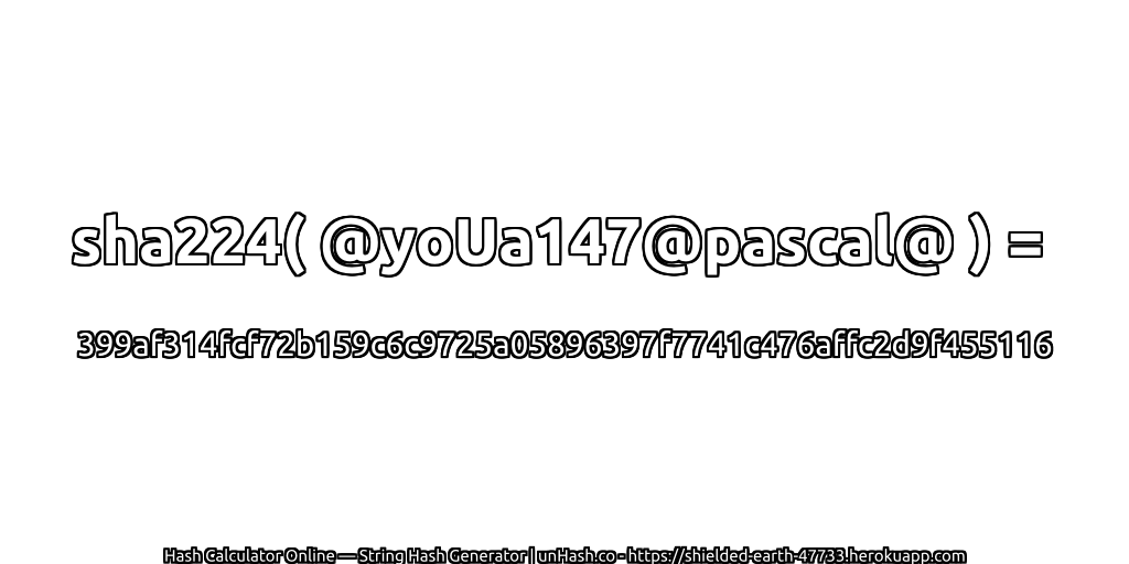 sha224( @yoUa147@pascal@ ) = 399af314fcf72b159c6c9725a05896397f7741c476affc2d9f455116 | unHash.co