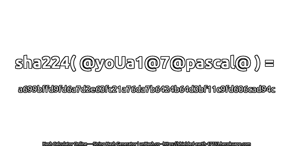 sha224( @yoUa1@7@pascal@ ) = a699bffd9fd6a7d2e63fc21a76da7b6424b64d3bf11c9fd606cad94c | unHash.co