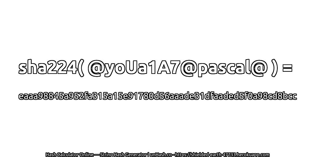 sha224( @yoUa1A7@pascal@ ) = eaaa98845a952fa315a15e91780d56aaade31dfaaded5f0a98cd8bcc | unHash.co