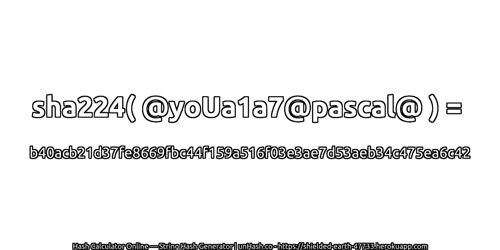 sha224( @yoUa1a7@pascal@ ) = b40acb21d37fe8669fbc44f159a516f03e3ae7d53aeb34c475ea6c42 | unHash.co
