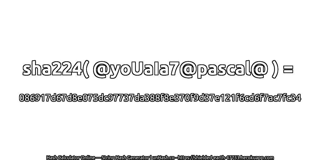 sha224( @yoUaIa7@pascal@ ) = 086917d67d8e075dc97737da388f8e370f9d37e121f6cd6f7ac7fc34 | unHash.co
