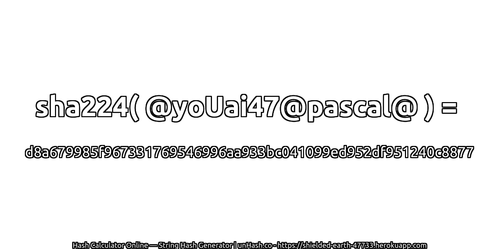 sha224( @yoUai47@pascal@ ) = d8a679985f967331769546996aa933bc041099ed952df951240c8877 | unHash.co