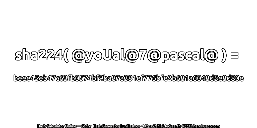 sha224( @yoUal@7@pascal@ ) = beee45eb47c63fb0574bf9ba87a381ef776bfe2b681a6048d5e8d80e | unHash.co
