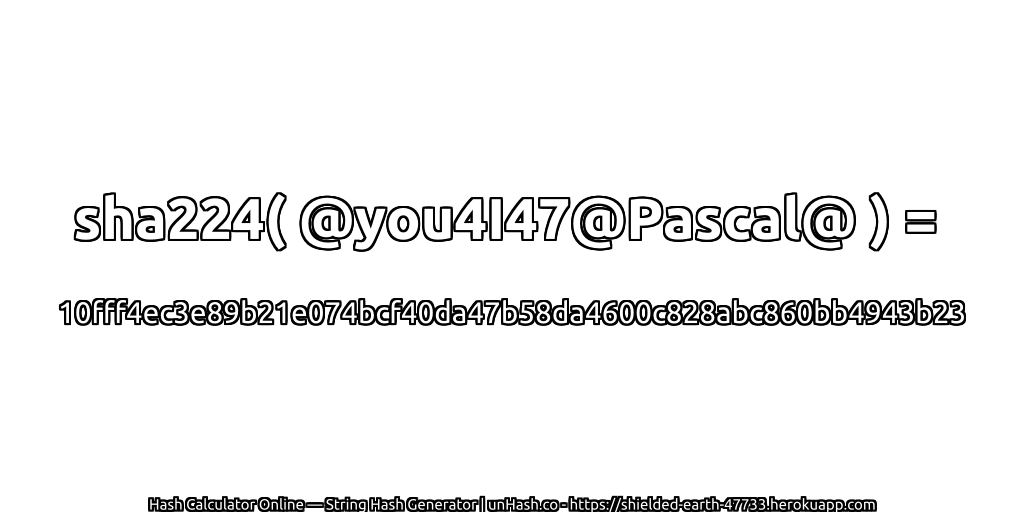 sha224( @you4I47@Pascal@ ) = 10fff4ec3e89b21e074bcf40da47b58da4600c828abc860bb4943b23 | unHash.co