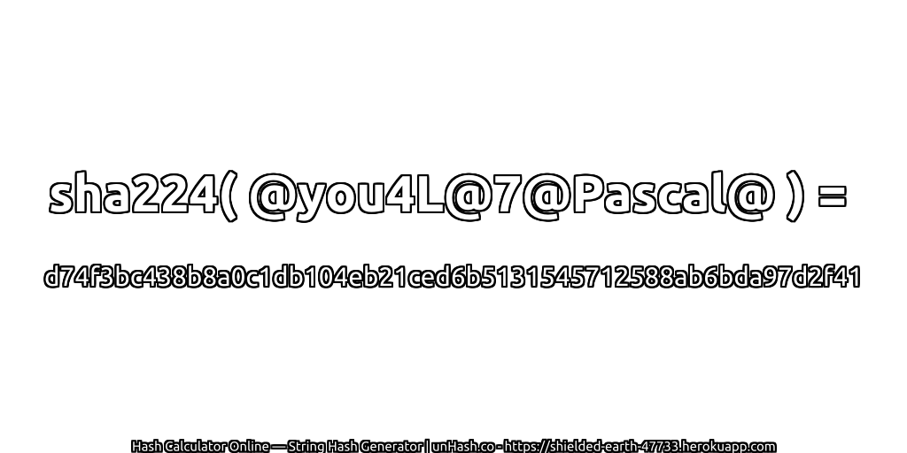 sha224( @you4L@7@Pascal@ ) = d74f3bc438b8a0c1db104eb21ced6b5131545712588ab6bda97d2f41 | unHash.co