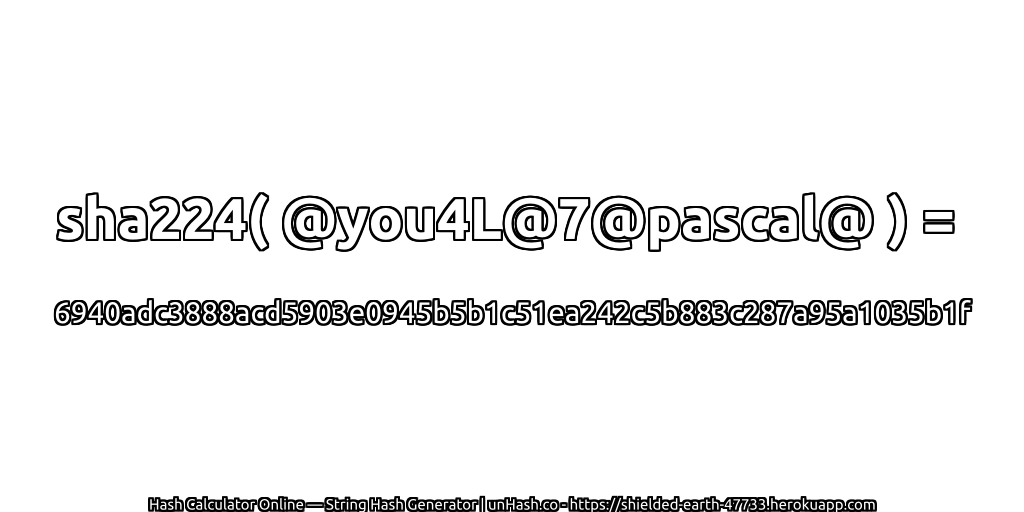 sha224( @you4L@7@pascal@ ) = 6940adc3888acd5903e0945b5b1c51ea242c5b883c287a95a1035b1f | unHash.co