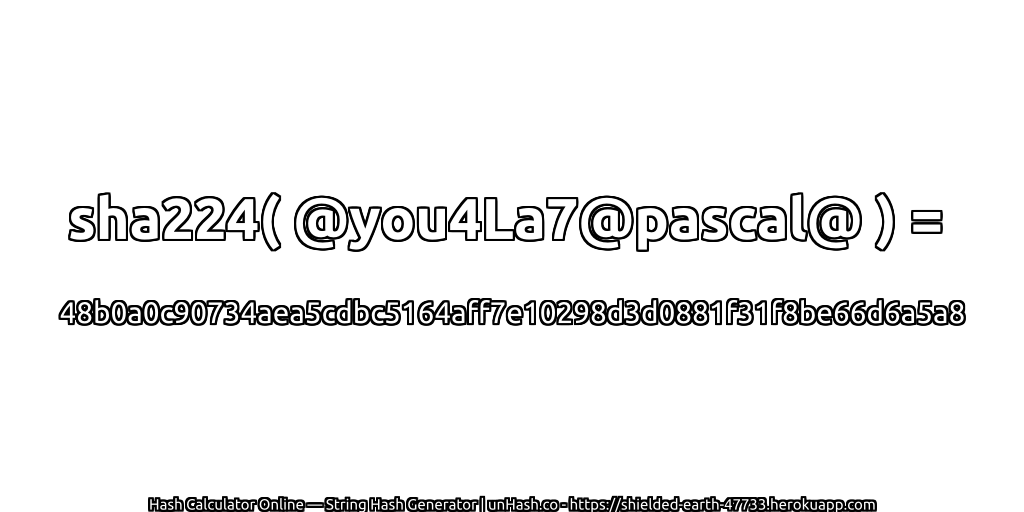 sha224( @you4La7@pascal@ ) = 48b0a0c90734aea5cdbc5164aff7e10298d3d0881f31f8be66d6a5a8 | unHash.co