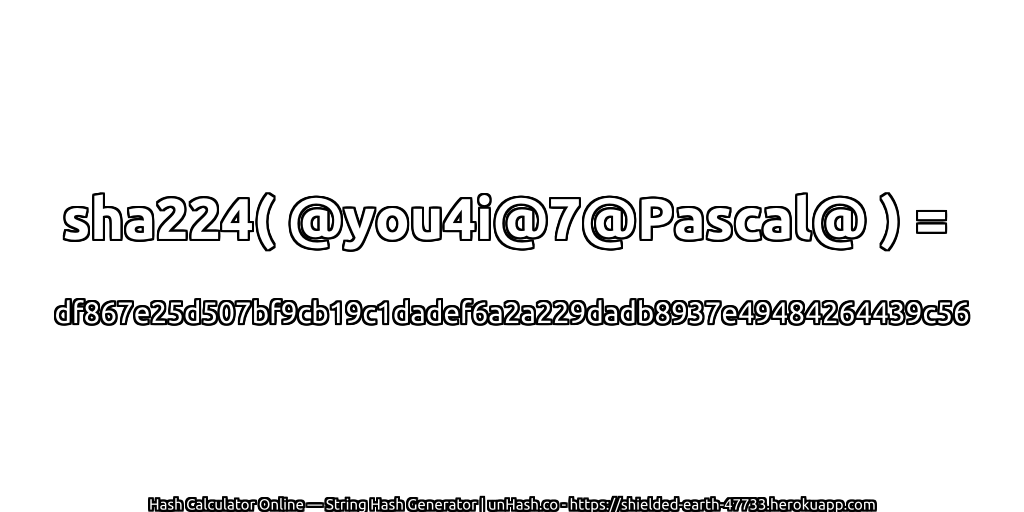 sha224( @you4i@7@Pascal@ ) = df867e25d507bf9cb19c1dadef6a2a229dadb8937e49484264439c56 | unHash.co