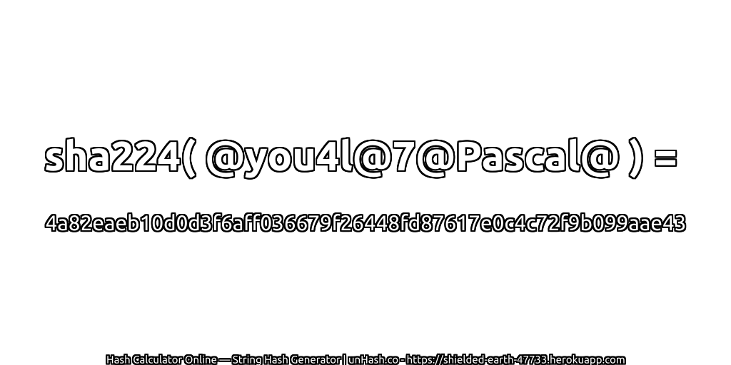 sha224( @you4l@7@Pascal@ ) = 4a82eaeb10d0d3f6aff036679f26448fd87617e0c4c72f9b099aae43 | unHash.co