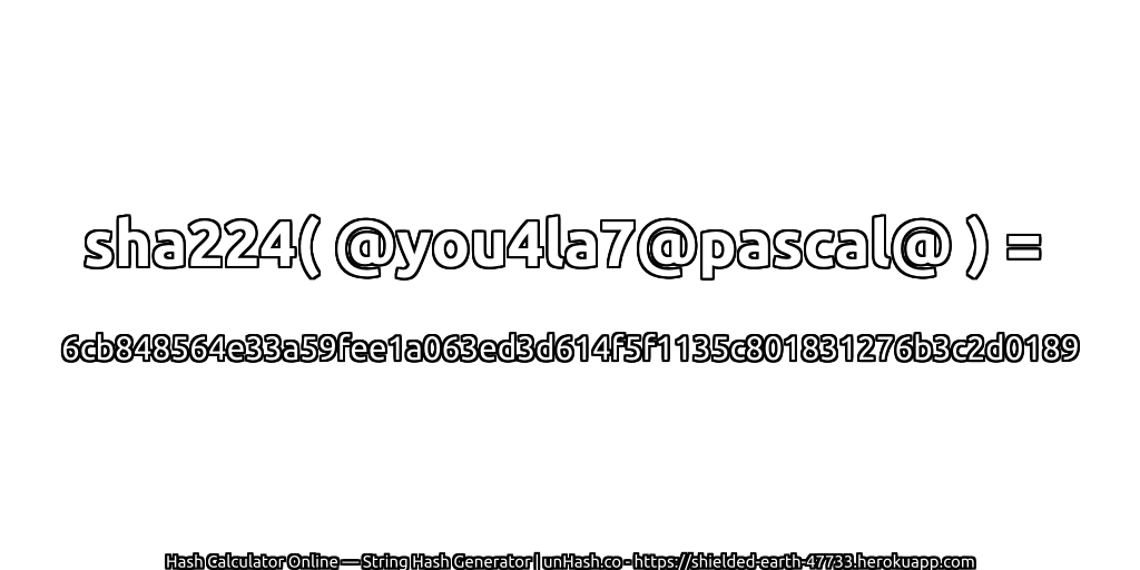 sha224( @you4la7@pascal@ ) = 6cb848564e33a59fee1a063ed3d614f5f1135c801831276b3c2d0189 | unHash.co