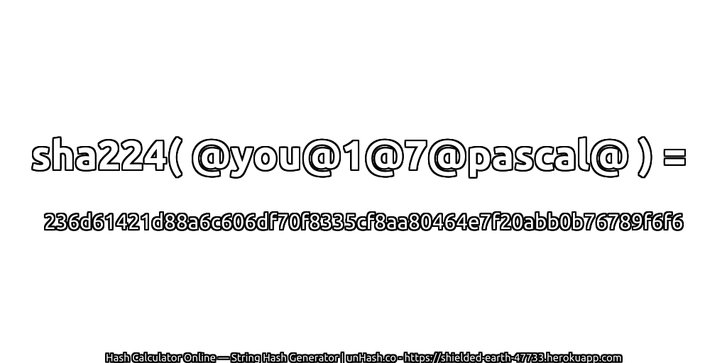 sha224( @you@1@7@pascal@ ) = 236d61421d88a6c606df70f8335cf8aa80464e7f20abb0b76789f6f6 | unHash.co