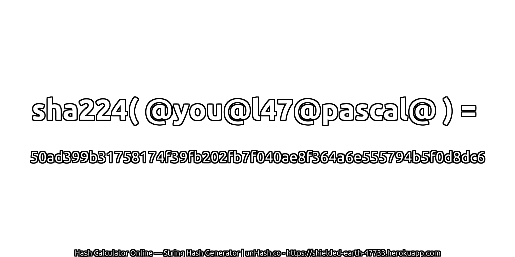 sha224( @you@l47@pascal@ ) = 50ad399b31758174f39fb202fb7f040ae8f364a6e555794b5f0d8dc6 | unHash.co