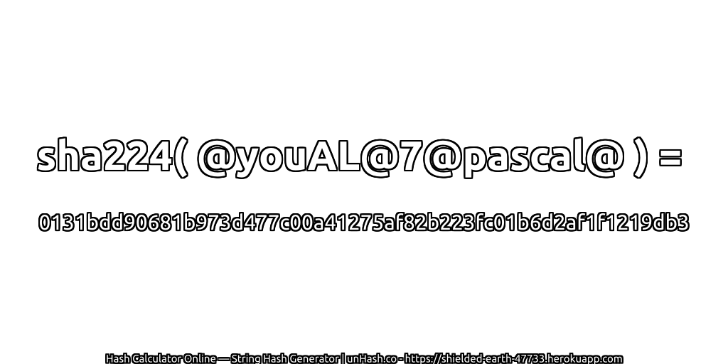 sha224( @youAL@7@pascal@ ) = 0131bdd90681b973d477c00a41275af82b223fc01b6d2af1f1219db3 | unHash.co