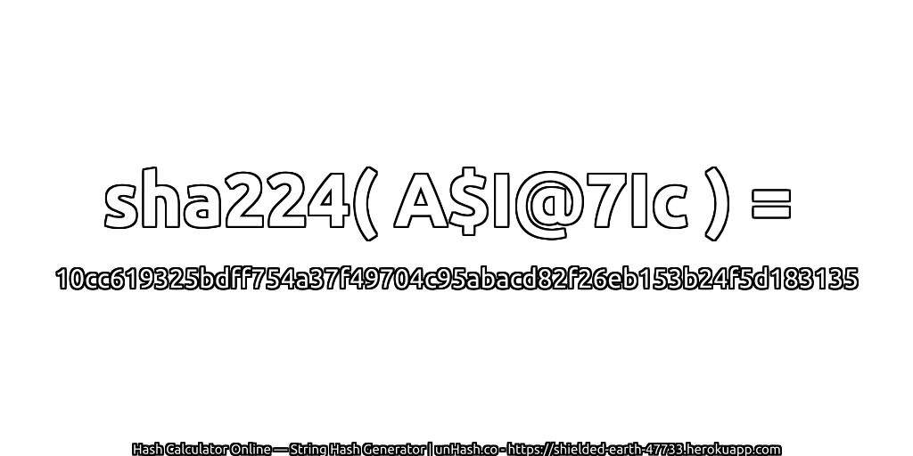 sha224( A$I@7Ic ) = 10cc619325bdff754a37f49704c95abacd82f26eb153b24f5d183135 | unHash.co