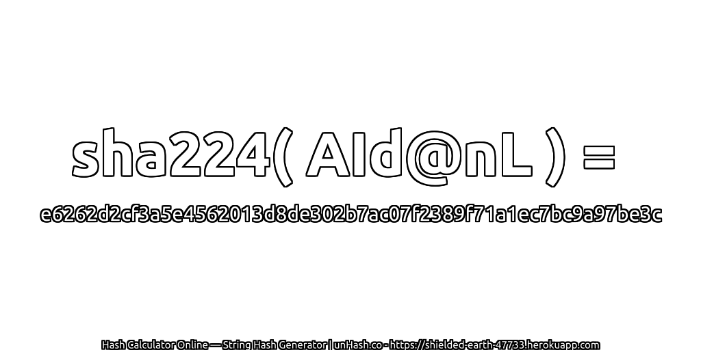 sha224( AId@nL ) = e6262d2cf3a5e4562013d8de302b7ac07f2389f71a1ec7bc9a97be3c | unHash.co