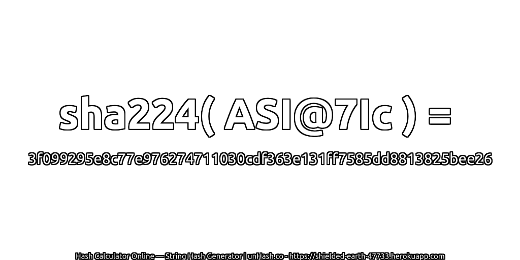 sha224( ASI@7Ic ) = 3f099295e8c77e976274711030cdf363e131ff7585dd8813825bee26 | unHash.co