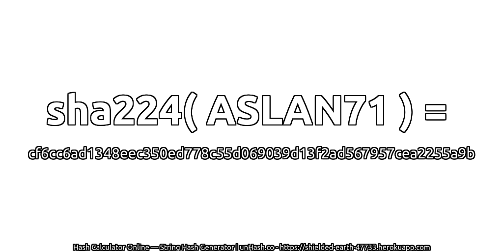 sha224( ASLAN71 ) = cf6cc6ad1348eec350ed778c55d069039d13f2ad567957cea2255a9b | unHash.co