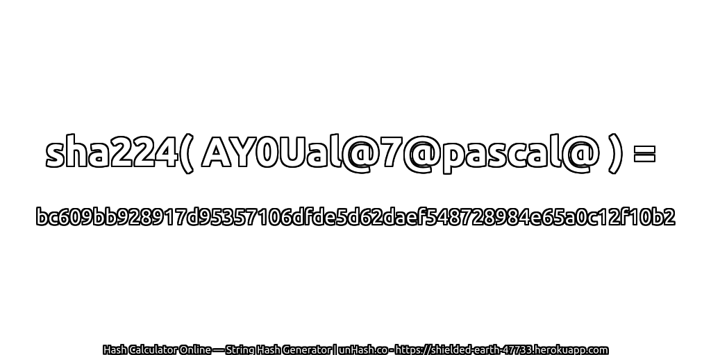 sha224( AY0Ual@7@pascal@ ) = bc609bb928917d95357106dfde5d62daef548728984e65a0c12f10b2 | unHash.co