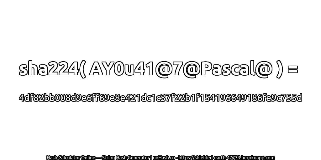sha224( AY0u41@7@Pascal@ ) = 4df82bb008d9e6ff69e8e421dc1c37f22b1f154196649186fe9c755d | unHash.co