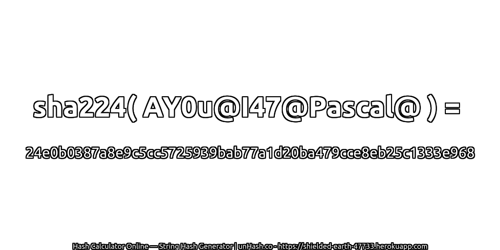 sha224( AY0u@I47@Pascal@ ) = 24e0b0387a8e9c5cc5725939bab77a1d20ba479cce8eb25c1333e968 | unHash.co