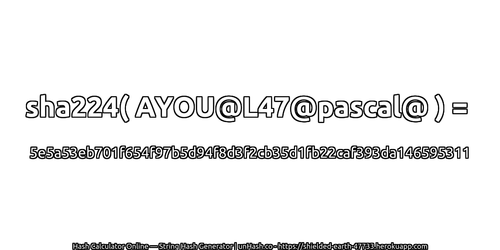 sha224( AYOU@L47@pascal@ ) = 5e5a53eb701f654f97b5d94f8d3f2cb35d1fb22caf393da146595311 | unHash.co