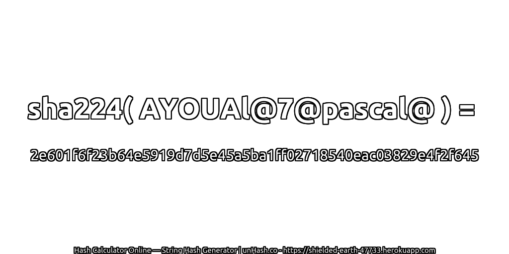 sha224( AYOUAl@7@pascal@ ) = 2e601f6f23b64e5919d7d5e45a5ba1ff02718540eac03829e4f2f645 | unHash.co