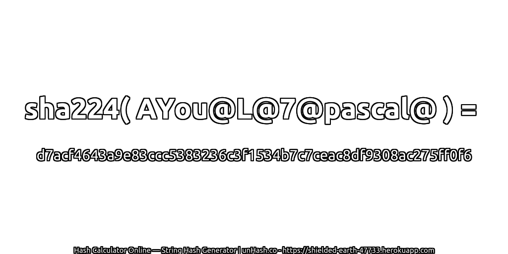 sha224( AYou@L@7@pascal@ ) = d7acf4643a9e83ccc5383236c3f1534b7c7ceac8df9308ac275ff0f6 | unHash.co