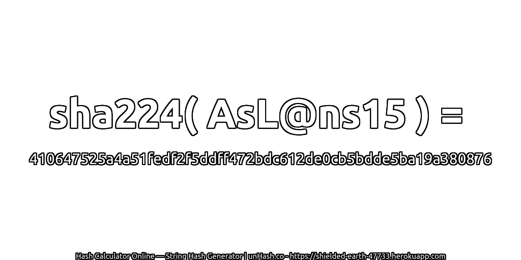 sha224( AsL@ns15 ) = 410647525a4a51fedf2f5ddff472bdc612de0cb5bdde5ba19a380876 | unHash.co