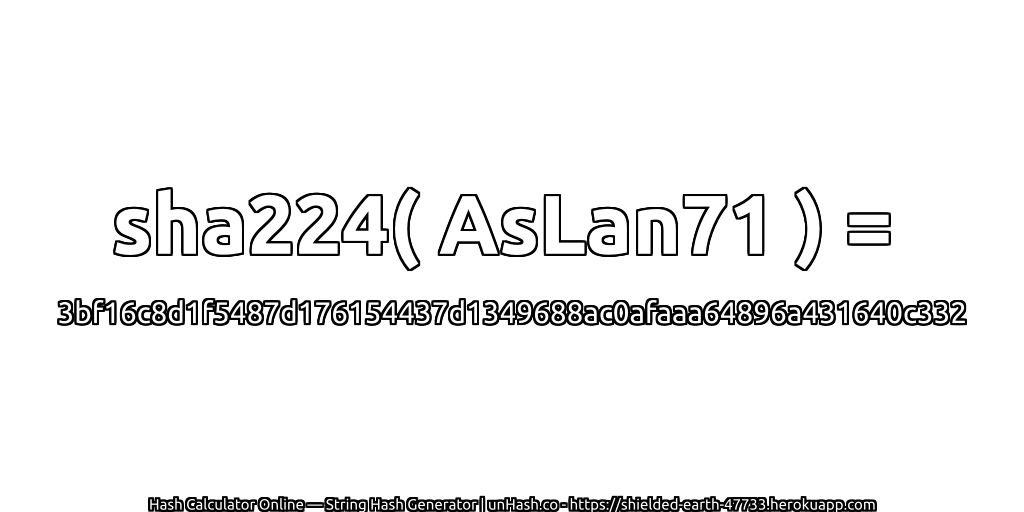 sha224( AsLan71 ) = 3bf16c8d1f5487d176154437d1349688ac0afaaa64896a431640c332 | unHash.co