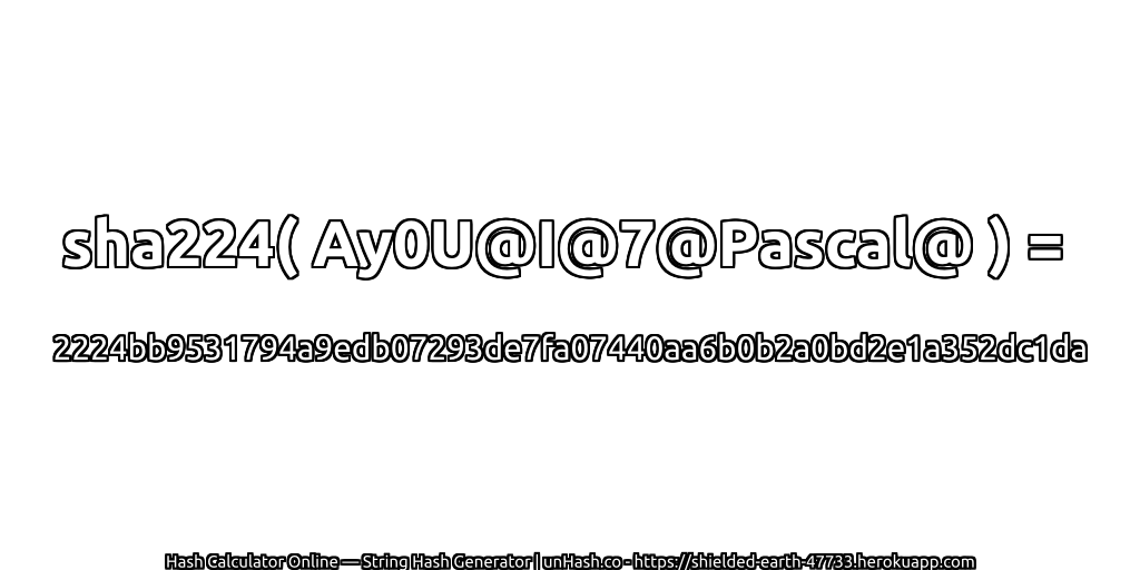 sha224( Ay0U@I@7@Pascal@ ) = 2224bb9531794a9edb07293de7fa07440aa6b0b2a0bd2e1a352dc1da | unHash.co