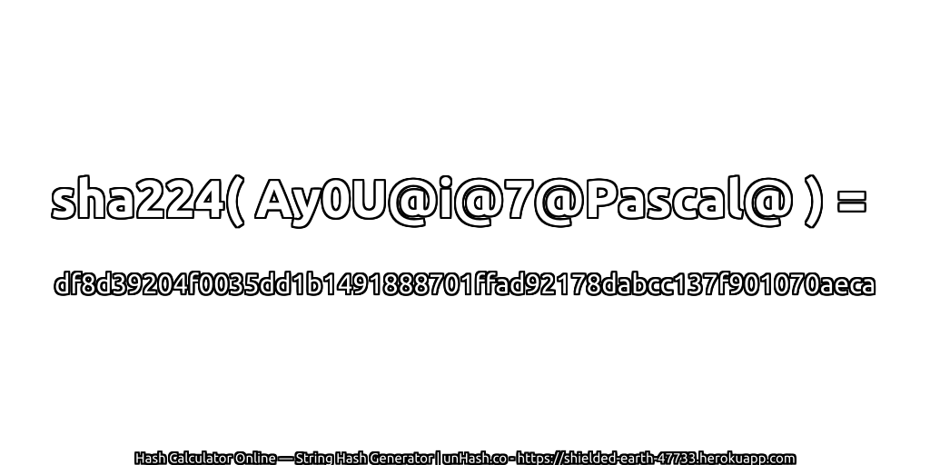 sha224( Ay0U@i@7@Pascal@ ) = df8d39204f0035dd1b1491888701ffad92178dabcc137f901070aeca | unHash.co