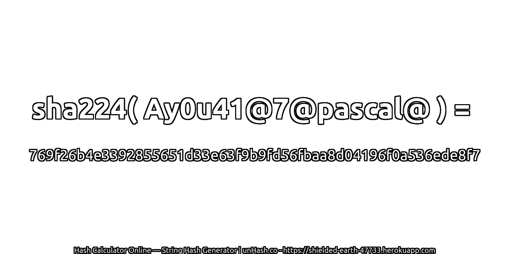 sha224( Ay0u41@7@pascal@ ) = 769f26b4e3392855651d33e63f9b9fd56fbaa8d04196f0a536ede8f7 | unHash.co