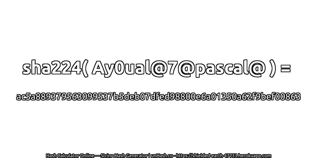 sha224( Ay0ual@7@pascal@ ) = ac5a889379563099537b5deb07dfed98800e6a01350a62f9bef00863 | unHash.co