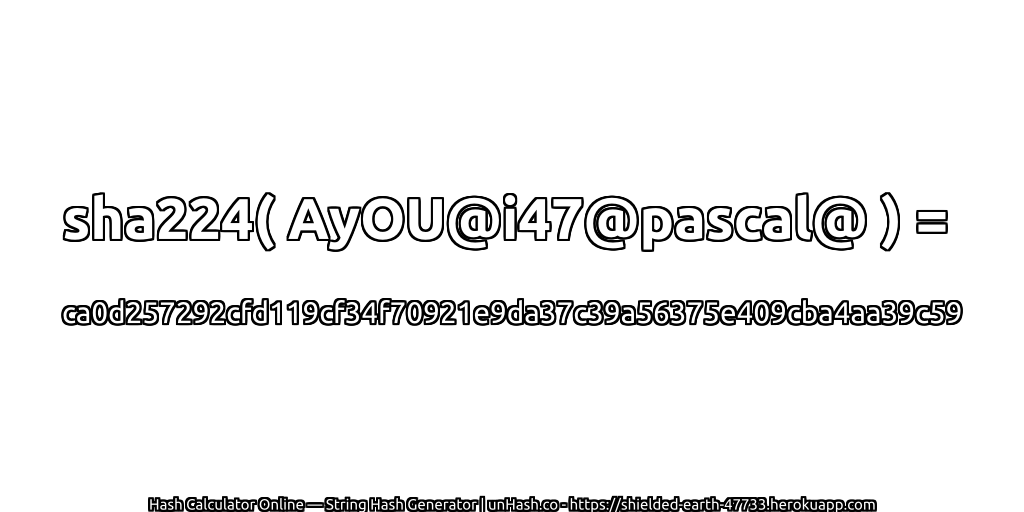 sha224( AyOU@i47@pascal@ ) = ca0d257292cfd119cf34f70921e9da37c39a56375e409cba4aa39c59 | unHash.co