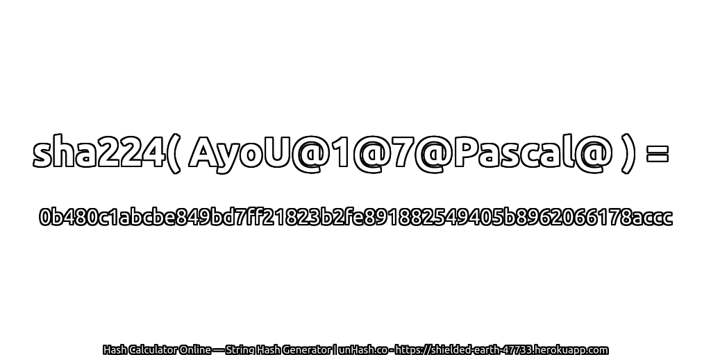 sha224( AyoU@1@7@Pascal@ ) = 0b480c1abcbe849bd7ff21823b2fe891882549405b8962066178accc | unHash.co