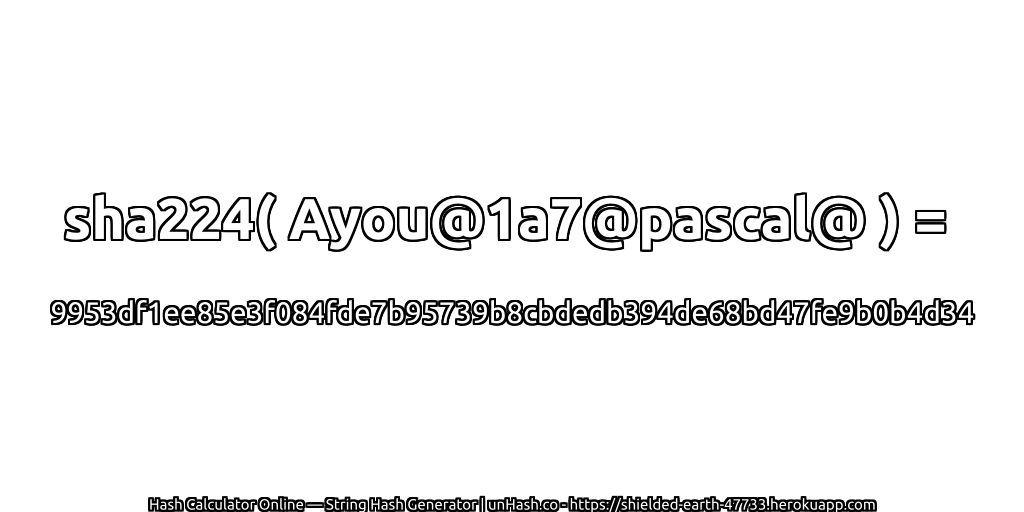 sha224( Ayou@1a7@pascal@ ) = 9953df1ee85e3f084fde7b95739b8cbdedb394de68bd47fe9b0b4d34 | unHash.co