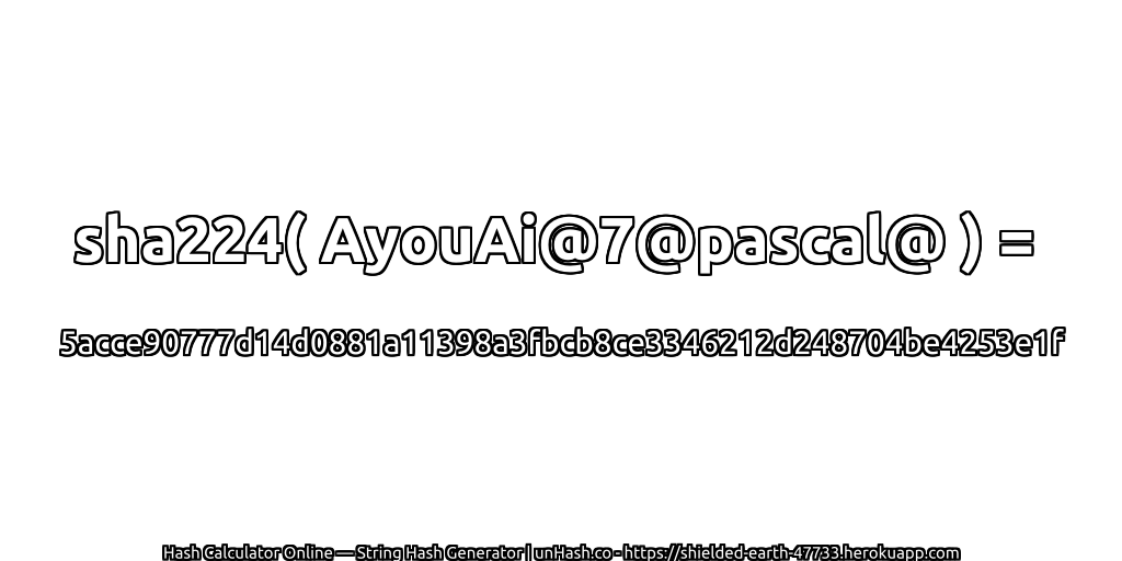 sha224( AyouAi@7@pascal@ ) = 5acce90777d14d0881a11398a3fbcb8ce3346212d248704be4253e1f | unHash.co