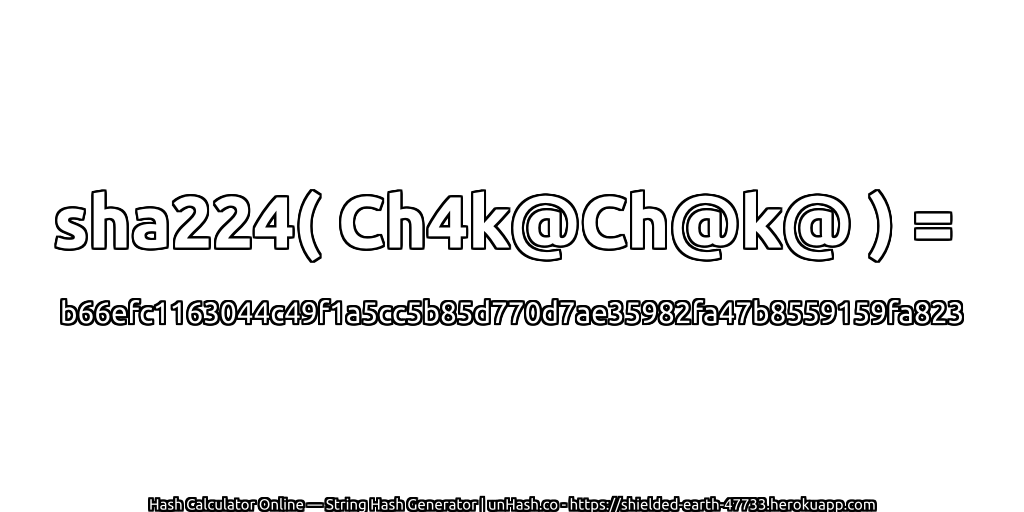 sha224( Ch4k@Ch@k@ ) = b66efc1163044c49f1a5cc5b85d770d7ae35982fa47b8559159fa823 | unHash.co