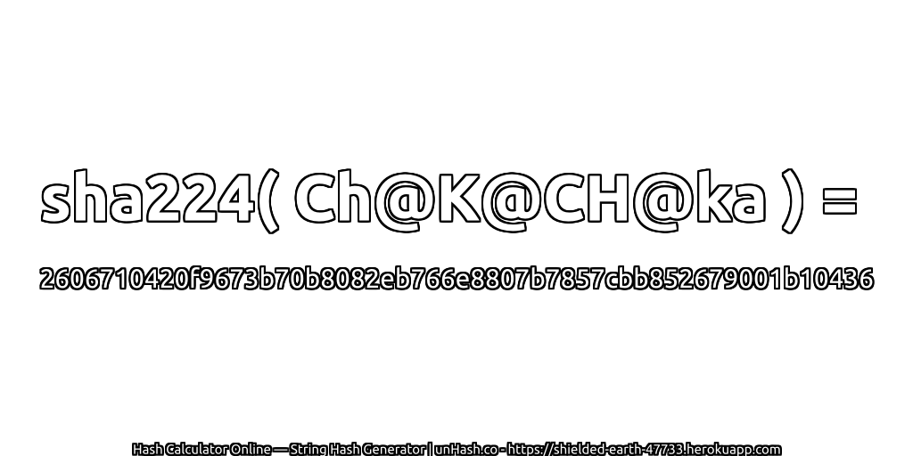 sha224( Ch@K@CH@ka ) = 2606710420f9673b70b8082eb766e8807b7857cbb852679001b10436 | unHash.co