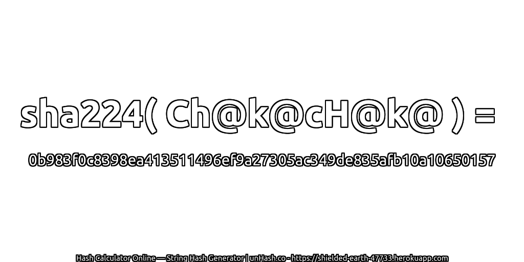 sha224( Ch@k@cH@k@ ) = 0b983f0c8398ea413511496ef9a27305ac349de835afb10a10650157 | unHash.co