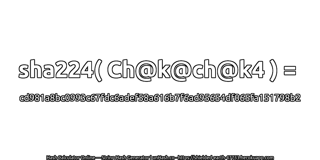 sha224( Ch@k@ch@k4 ) = cd981a8bc0993c67fdc6adef58a616b7f6ad95654df065fa151798b2 | unHash.co