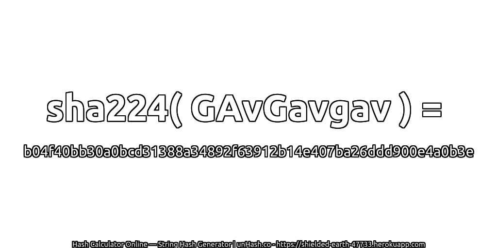 sha224( GAvGavgav ) = b04f40bb30a0bcd31388a34892f63912b14e407ba26ddd900e4a0b3e | unHash.co